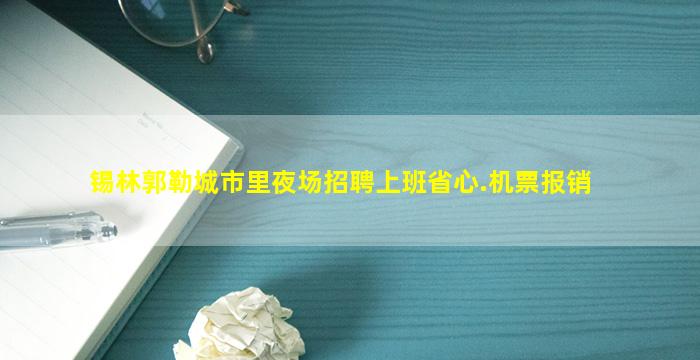 锡林郭勒城市里夜场招聘上班省心.机票报销
